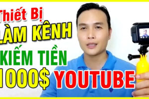 Hướng Dẫn Dụng Cụ Quay Video Kiếm Tiền YouTube Cho Người Mới Thu Nhập $1000