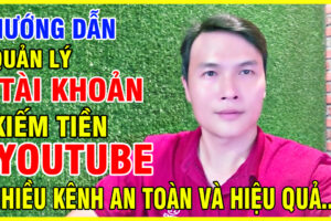 Hướng Dẫn Quản Lý Tài Khoản Kiếm Tiền YouTube Nhiều Kênh An Toàn Và Hiệu Quả – Chia Sẻ Từ Trải Nghiệm Thực Tế