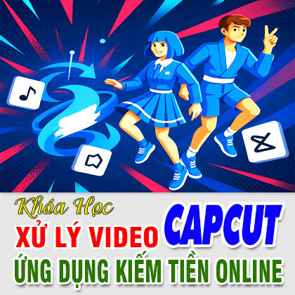 Khóa Học Xử Lý Video CapCut Pro Ứng Dụng Kiếm Tiền Online